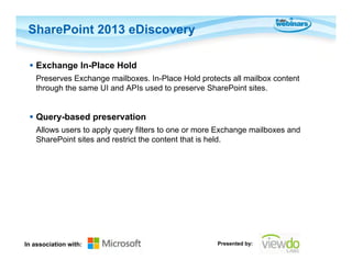 SharePoint 2013 eDiscovery
 Exchange In-Place Hold
Preserves Exchange mailboxes. In-Place Hold protects all mailbox conte...