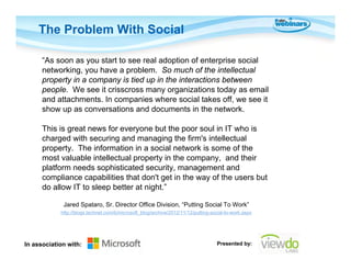 The Problem With Social
“As soon as you start to see real adoption of enterprise social
networking, you have a problem. So...