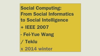 Social Computing:
From Social Informatics
to Social Intelligence
+ IEEE 2007
- Fei-Yue Wang
/ Teklu
x 2014 winter

 