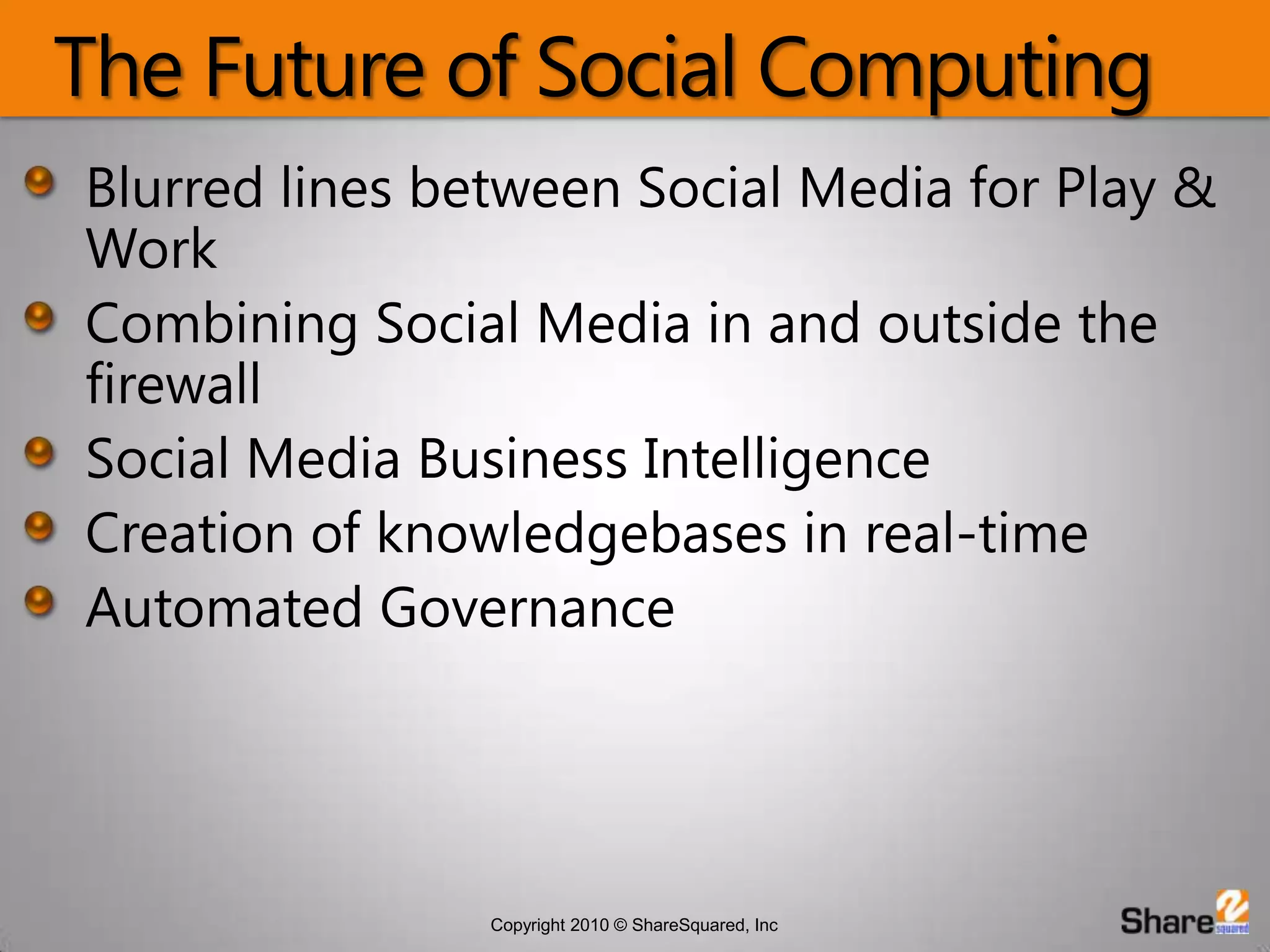 The Future of Social ComputingBlurred lines between Social Media for Play & WorkCombining Social Media in and outside the firewallSocial Media Business IntelligenceCreation of knowledgebases in real-timeAutomated Governance