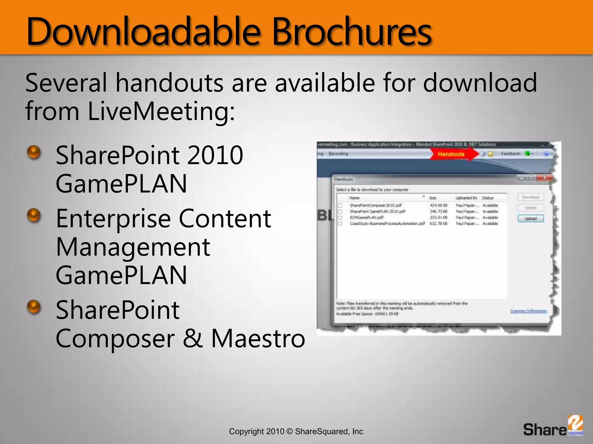 Downloadable BrochuresSeveral handouts are available for download from LiveMeeting:SharePoint 2010 GamePLANEnterprise Content Management GamePLANSharePoint Composer & Maestro
