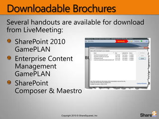 Downloadable BrochuresSeveral handouts are available for download from LiveMeeting:SharePoint 2010 GamePLANEnterprise Content Management GamePLANSharePoint Composer & Maestro