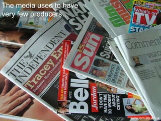 8<br />1 September 2009<br />The media used to have very few producers…<br />www.ism.stir.ac.uk<br />