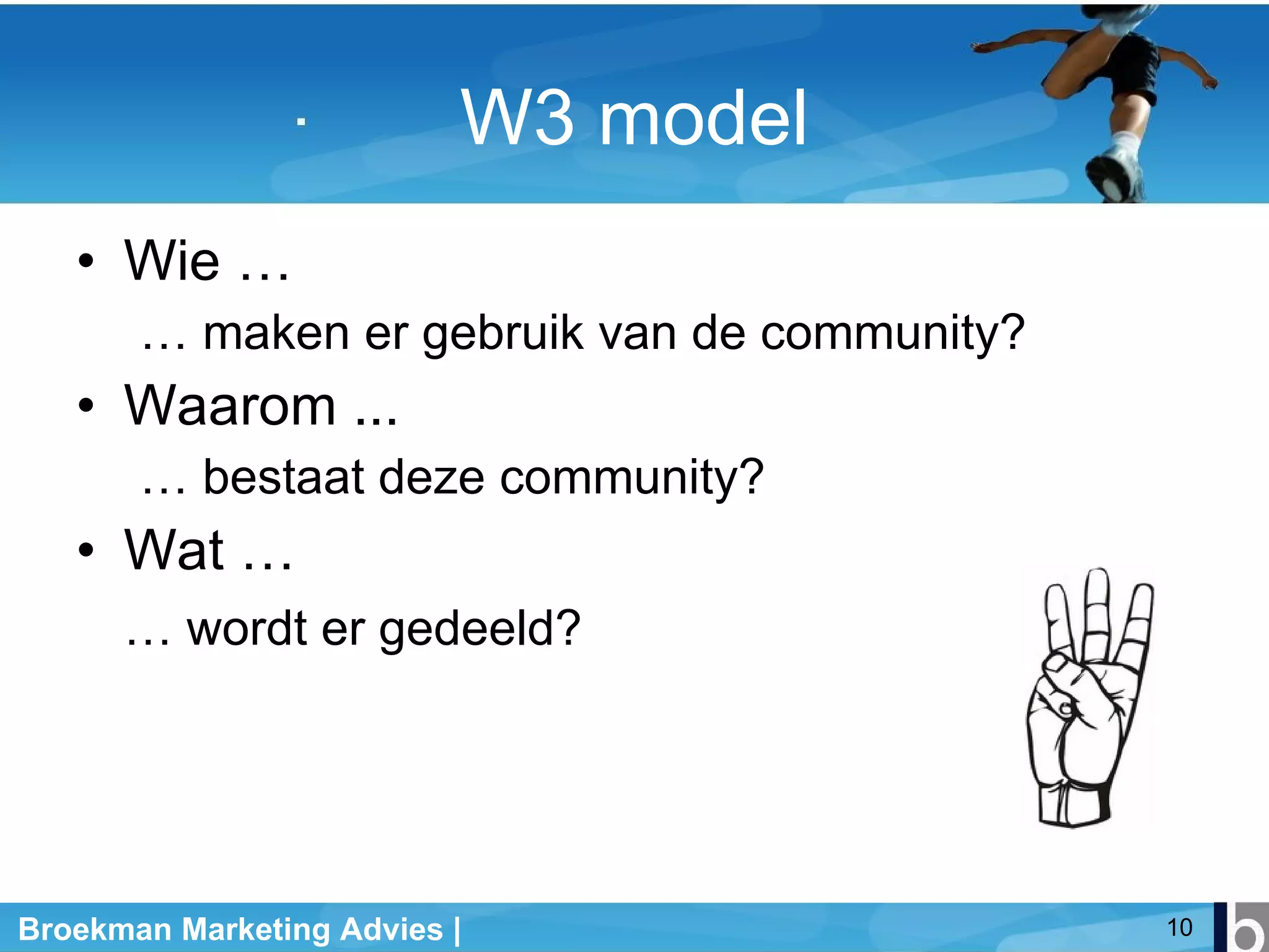 W3 model Wie … …  maken er gebruik van de community? Waarom ... …  bestaat deze community? Wat … …  wordt er gedeeld? 