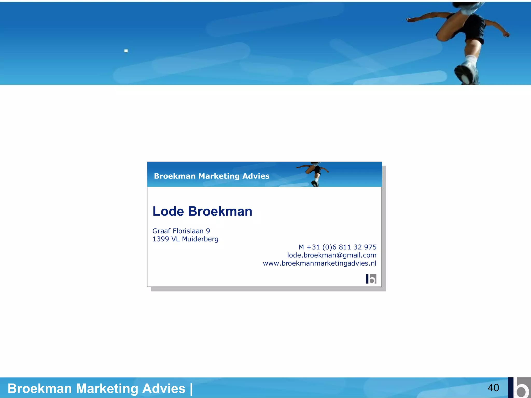 Lode Broekman Graaf Florislaan 9  1399 VL Muiderberg   M +31 (0)6 811 32 975 [email_address] www.broekmanmarketingadvies.nl Broekman Marketing Advies 