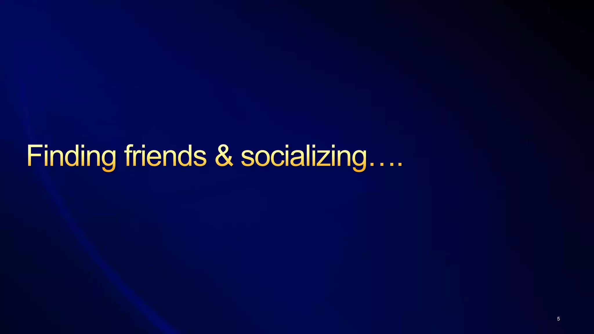 Finding friends & socializing….5