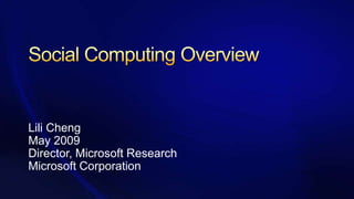 Social Computing Overview Lili Cheng May 2009Director, Microsoft Research Microsoft Corporation 