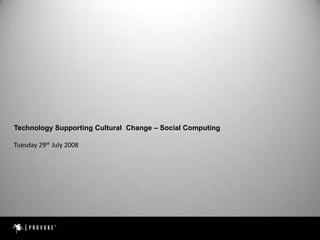 Technology Supporting Cultural  Change – Social Computing Tuesday 29thJuly 2008 
