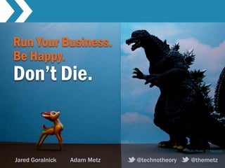 Run Your Business.
Be Happy.
Don’t Die.


                                              Flickr Photo: JD Hancock

Jared Goralnick   Adam Metz   @technotheory      @themetz
 
