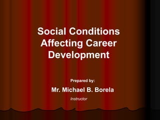 Prepared by:
Mr. Michael B. Borela
Instructor
Social Conditions
Affecting Career
Development
 
