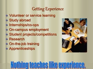 Getting Experience
 Volunteer or service learning
 Study abroad
 Internships/co-ops
 On-campus employment
 Student projects/competitions
 Research
 On-the-job training
 Apprenticeships
 