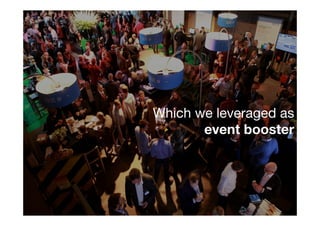 Which we leveraged as
       event booster
 