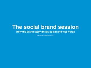 The social brand session
How the brand story drives social and vice versa
The Social Conference 2015
 