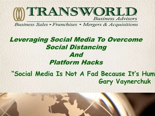 Leveraging Social Media To Overcome
Social Distancing
And
Platform Hacks
“Social Media Is Not A Fad Because It’s Huma
Gary Vaynerchuk
 