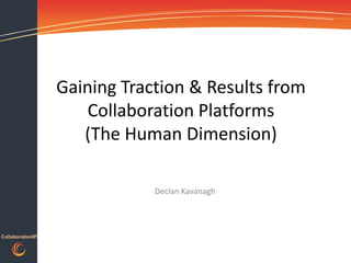 Gaining Traction & Results from
                      Collaboration Platforms
                     (The Human Dimension)

                              Declan Kavanagh




CollaborationIP
 