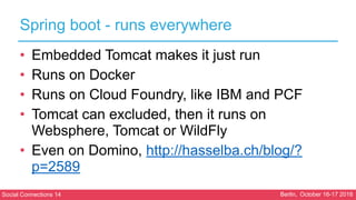 Social Connections 14 Berlin, October 16-17 2018
Spring boot - runs everywhere
• Embedded Tomcat makes it just run
• Runs ...