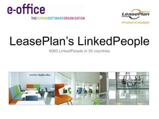 LeasePlan’s LinkedPeople
      6000 LinkedPeople in 30 countries
 