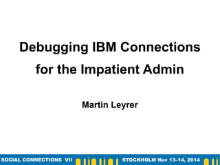 Debugging IBM Connections
for the Impatient Admin
Martin Leyrer
 