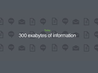 Today
300 exabytes of information
 