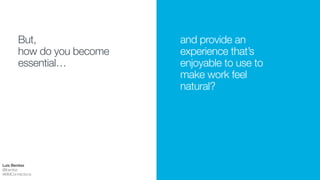 !!
!
When asked:
“Which of the following
other applications or
services do you use on
a computer at work?”
!THIS IS WHAT THEY SAID
Source:The Business Value of
Social Content, Forrester, 2014
http://document-management-
delivered-in-the-cloud.com/ibm/
docs/ZZL03073USEN.pdf
!
EMAIL
!!!!EMPLOYEE INTRANET OR COMPANY PORTAL
!!!!INSTANT MESSAGING
!!!!WEB MEETING OR WEB CONFERENCING
!!!!TEAM DOCUMENT SHARING SITES
!!!!FILE SYNC, SHARING OR ONLINE LOCKER SERVICE
!!!!INTERNET SOCIAL NETWORK
!!!!WIKIS FOR INTERNAL INFO SHARING
!!!!BLOGS FOR INTERNAL INFO PUBLISHING
!!!!INTERNAL MICROBLOGGING
90%
69%
41%
34%
26%
22%
11%
10%
7%
5%
Source:Forrsights Workforce
Employee Survey, Q4 2012,
Forrester Research, Inc.
!
1219 North American enterprise information workers
Luis Benitez
@lbenitez
#IBMConnections
 