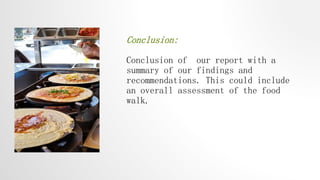Conclusion:
Conclusion of our report with a
summary of our findings and
recommendations. This could include
an overall assessment of the food
walk.
 