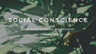 S O C I A L C O N S C I E N C E
A DISCOURSE ON DIGITAL PHILANTHROPY
AND CLIMATE ACTIVISM
BY ERIN KOWALSKI
 