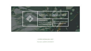SOCIAL CONSCIENCE
© ERIN KOWALSKI, 2017
FILM 260 | QUEEN’S UNIVERSITY
A DISCOURSE ON
DIGITAL PHILANTHROPY
AND CLIMATE ACTI...