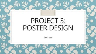 PROJECT 3:
POSTER DESIGN
DMET 255
 