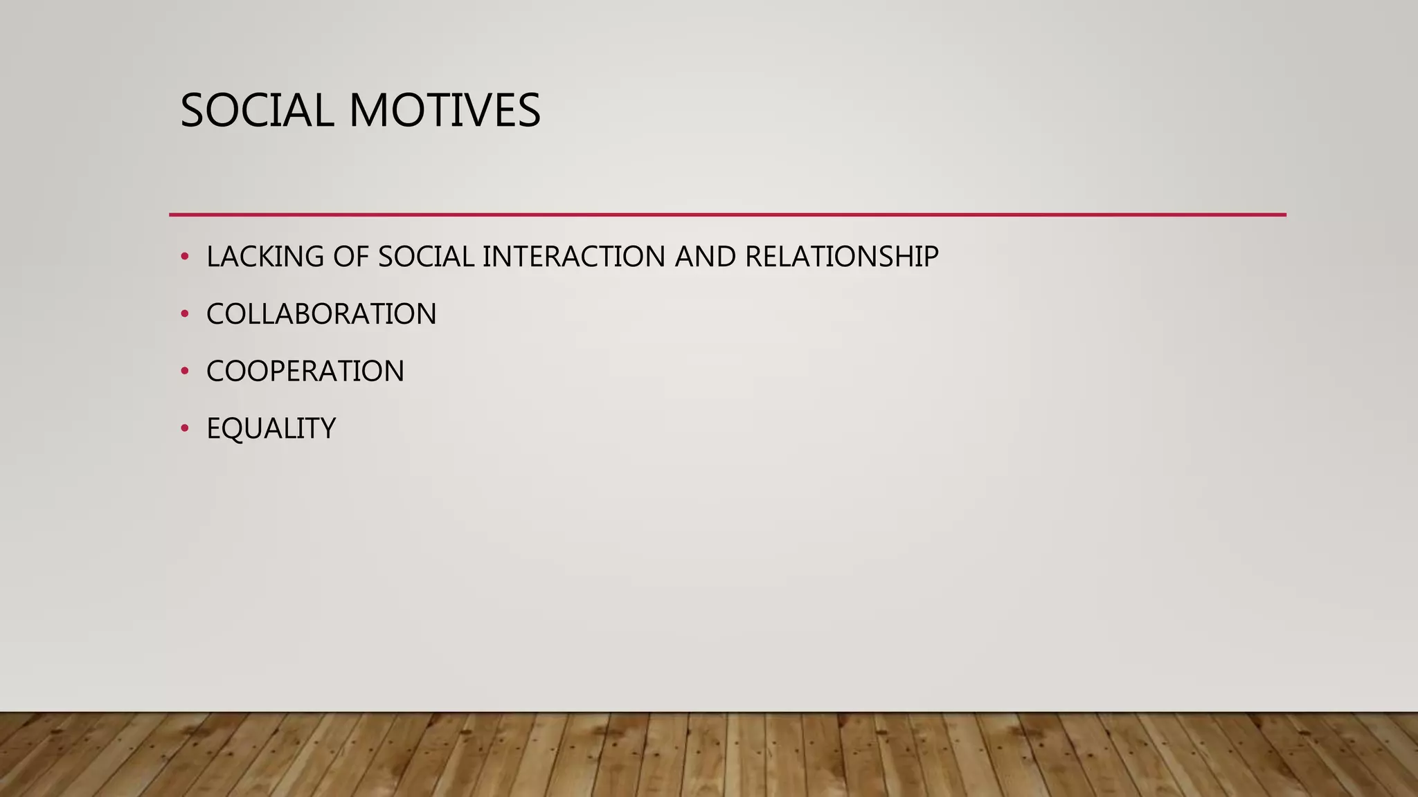SOCIAL MOTIVES
• LACKING OF SOCIAL INTERACTION AND RELATIONSHIP
• COLLABORATION
• COOPERATION
• EQUALITY
 