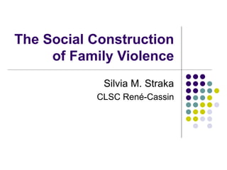 The Social Construction of Family Violence Silvia M. Straka CLSC René-Cassin 