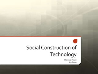 Social Construction of
          Technology
                Florence Paisey
                      April 2011
 