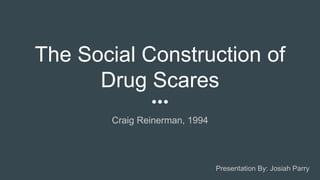 The Social Construction of
Drug Scares
Craig Reinerman, 1994
Presentation By: Josiah Parry
 