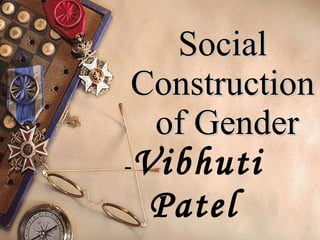 1
Social
Social
Construction
Construction
of Gender
of Gender
-Vibhuti
Patel
 