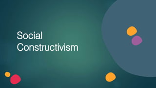Social
Constructivism
 