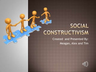 Social Constructivism Created  and Presented By: Meagan, Alex and Tim 