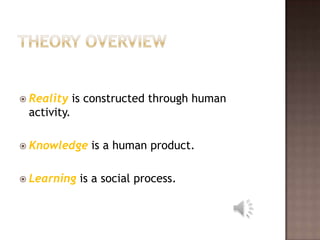 Theory overviewRealityis constructed through human activity.Knowledgeis a human product.Learningis a social process. 
