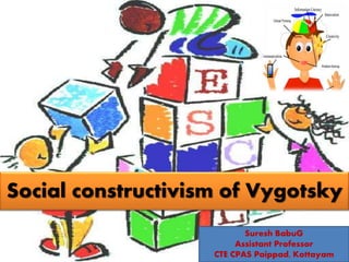Social constructivism of Vygotsky
Suresh BabuG
Assistant Professor
CTE CPAS Paippad, Kottayam
 