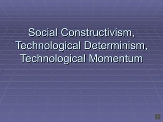 Social Constructivism, Technological Determinism, Technological Momentum 