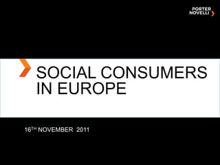 SOCIAL CONSUMERS
   IN EUROPE

16TH NOVEMBER 2011



              NAME OF PRESENTATION, MONTH DAY, YEAR
 