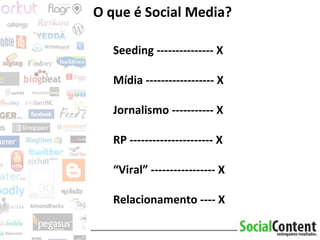 O que é Social Media? Seeding --------------- X Mídia ------------------ X Jornalismo ----------- X RP ---------------------- X “ Viral” ----------------- X Relacionamento ---- X 