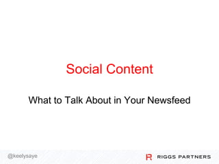 Social Content
What to Talk About in Your Newsfeed

@keelysaye

 