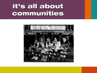 it’s all about
communities

 