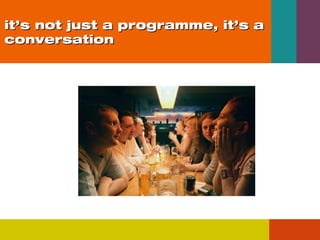 it’s not just a programme, it’s a
conversation

 