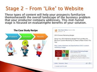 These types of content will help your prospects familiarize
themselveswith the overall landscape of the business problem
that your productor company addresses. This mid-funnel
stage is focused on evaluatingthe benefits of your solution.
 