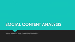 SOCIAL CONTENT ANALYSIS
How to figure out what’s working and what isn’t
 