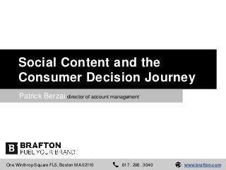 Social Content and the
Consumer Decision Journey
Patrick Berzai director of account management

One Winthrop Square FL5, Boston MA 02110

617 . 206 . 3040

www.brafton.com

 