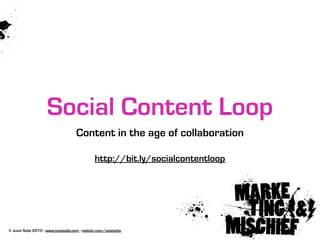 Social Content Loop
                                      Content in the age of collaboration

                                                 http://bit.ly/socialcontentloop




© Jussi Solja 2010 - www.jussisolja.com - twitter.com/jussisolja
 