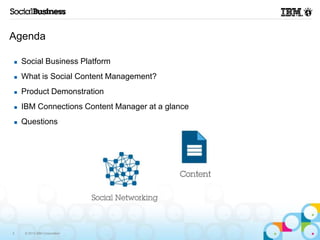 Agenda

   Social Business Platform
   What is Social Content Management?
   Product Demonstration
   IBM Connections ...