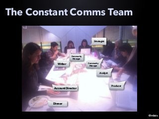 @mleis
The Constant Comms Team
Dinner
Account Director
Writer
Community
Manager
Community
Manager
Strategist
Analyst
Producer
 