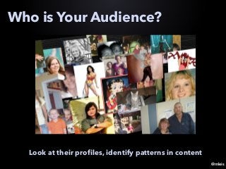 @mleis
Who is Your Audience?
Look at their profiles, identify patterns in content
 